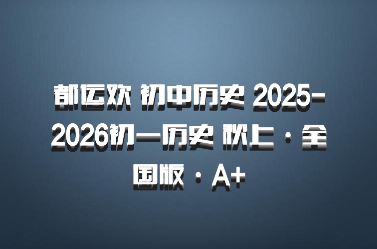 都运欢 初中历史 2025-2026初一历史 秋上·全国版·A+