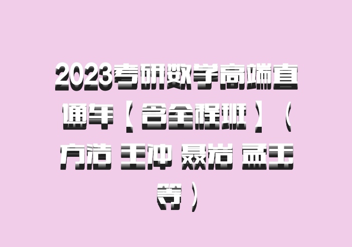 2023考研数学高端直通车【含全程班】（方浩 王冲 聂岩 孟玉等）百度网盘