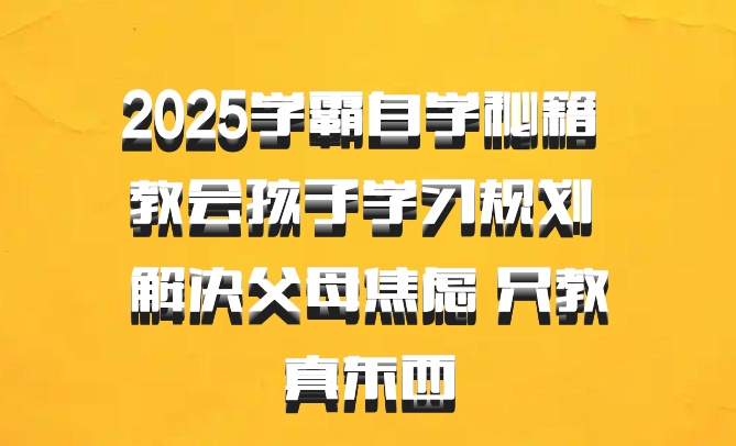 2025学霸自学秘籍 教会孩子学习规划 解决父母焦虑 只教真东西