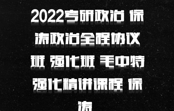 2022考研政治 徐涛政治全程协议班 强化班 毛中特强化精讲课程 徐涛 百度网盘