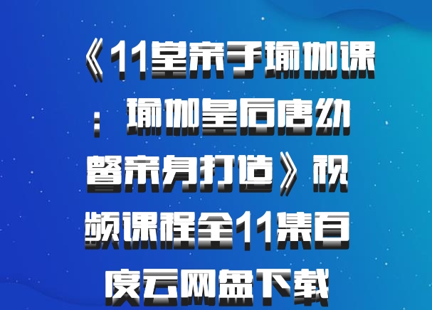 《11堂亲子瑜伽课：瑜伽皇后唐幼馨亲身打造》视频课程全11集百度云网盘下载