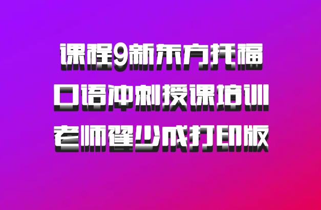 课程9新东方托福口语冲刺授课培训老师翟少成打印版 百度网盘