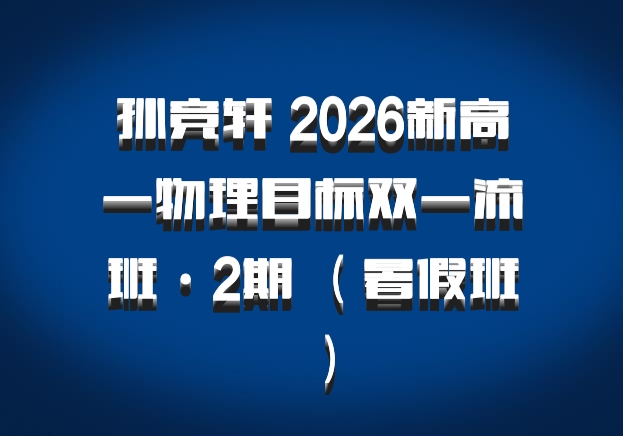 孙竞轩 2026新高一物理目标双一流班·2期 （暑假班）