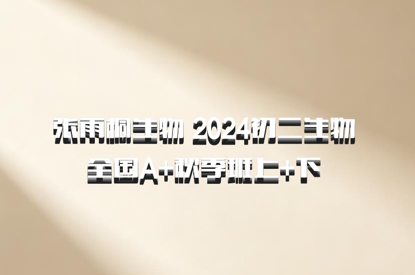 张雨桐生物 2024初二生物 全国A+秋季班上+下 百度网盘