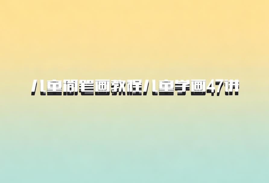 儿童简笔画教程儿童学画47讲 百度网盘
