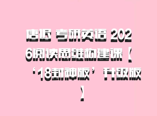 唐迟 考研英语 2026阅读思维构建课【‘18封神版’升级版】