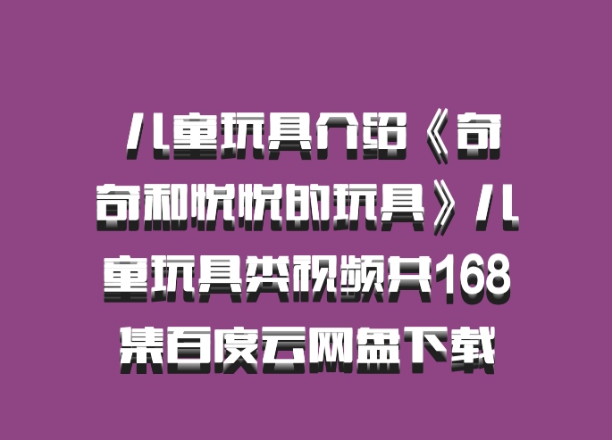  儿童玩具介绍《奇奇和悦悦的玩具》儿童玩具类视频共168集百度云网盘下载