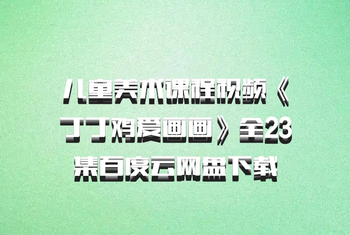 儿童美术课程视频《丁丁鸡爱画画》全23集百度云网盘下载