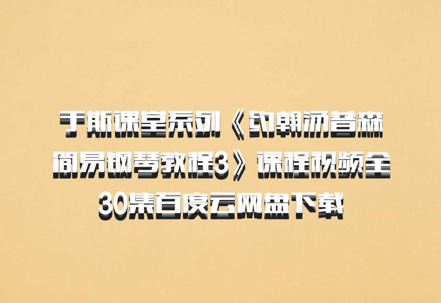 于斯课堂系列《约翰汤普森简易钢琴教程3》课程视频全30集百度云网盘下载