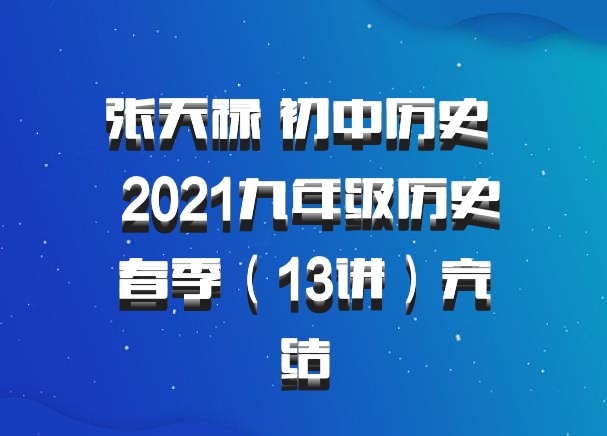 张天禄 初中历史 百度网盘 2021九年级历史春季（13讲）完结
