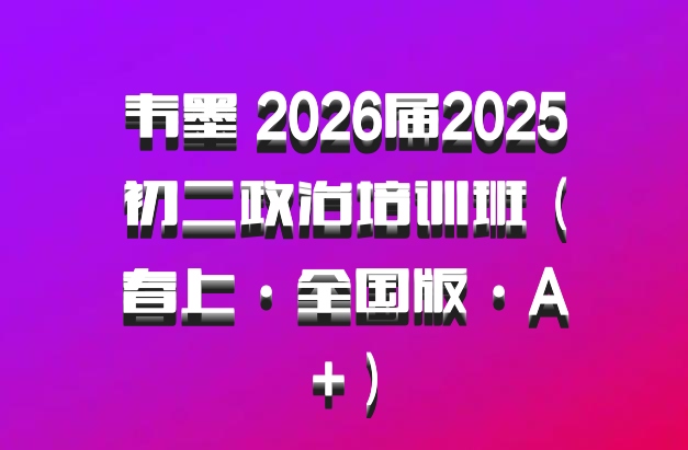 韦墨 2026届2025初二政治培训班（春上·全国版·A+）百度网盘