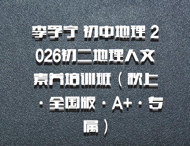 李孚宁 初中地理 2026初二地理人文素养培训班（秋上·全国版·A+·专属）