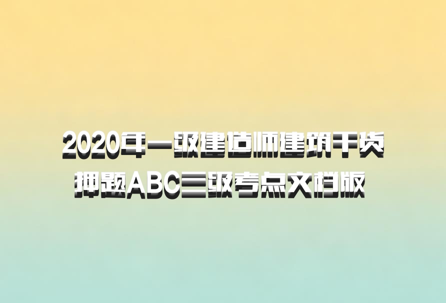 2020年一级建造师建筑干货押题ABC三级考点文档版 百度网盘