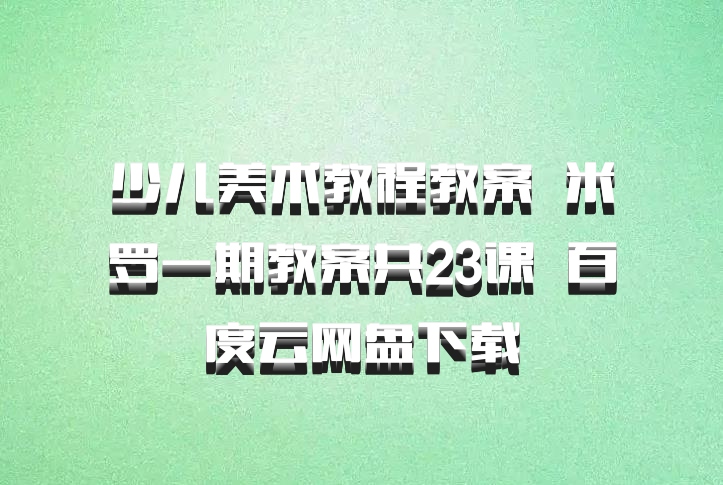 少儿美术教程教案  米罗一期教案共23课  百度云网盘下载