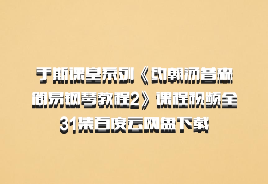 于斯课堂系列《约翰汤普森简易钢琴教程2》课程视频全31集百度云网盘下载