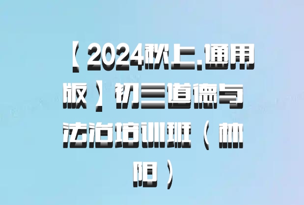 【2024秋上.通用版】初三道德与法治培训班（林阳）百度网盘