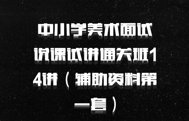 中小学美术面试说课试讲通关班14讲（辅助资料第一套）百度网盘