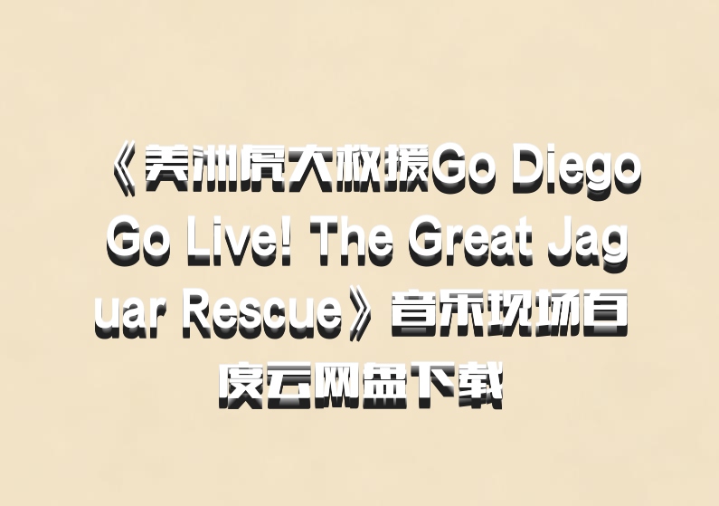 《美洲虎大救援Go Diego Go Live! The Great Jaguar Rescue》音乐现场百度云网盘下载