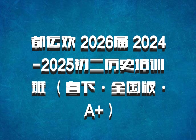 都运欢 2026届 2024-2025初二历史培训班 （春下·全国版·A+）