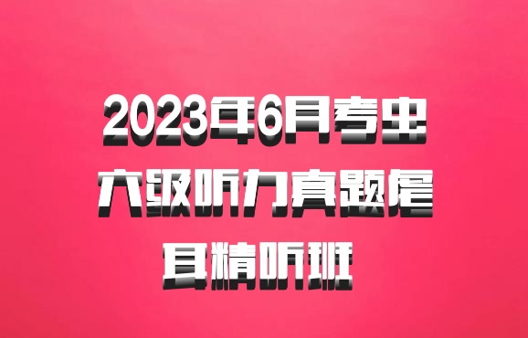 2023年6月考虫六级听力真题虐耳精听班 百度网盘