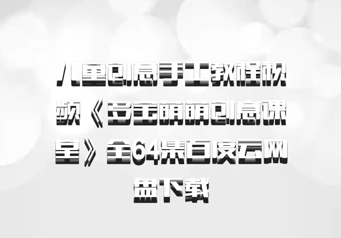 儿童创意手工教程视频《多宝萌萌创意课堂》全64集百度云网盘下载