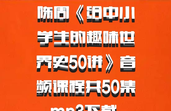 陈周《给中小学生的趣味世界史50讲》音频课程共50集mp3下载 百度网盘