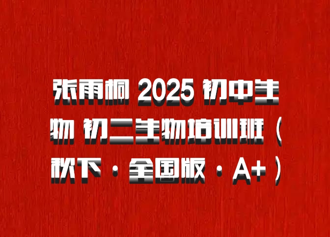 张雨桐 2025 初中生物 初二生物培训班（秋下·全国版·A+）百度网盘