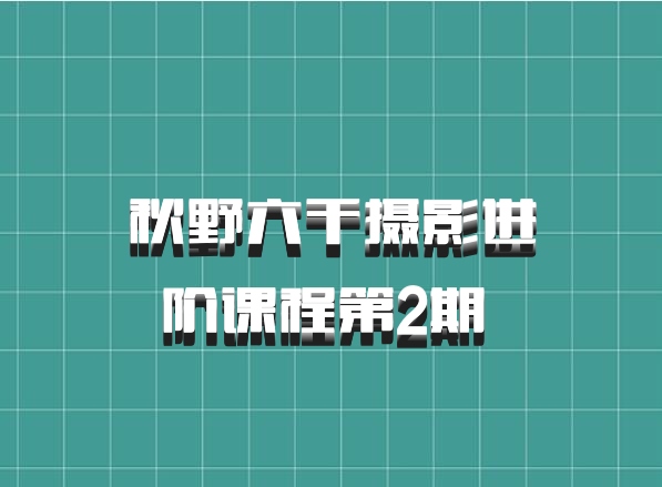秋野六千摄影进阶课程第2期 百度网盘