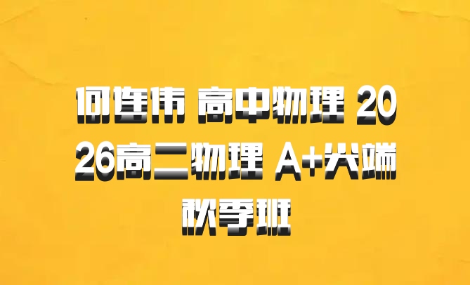 何连伟 高中物理 2026高二物理 A+尖端秋季班