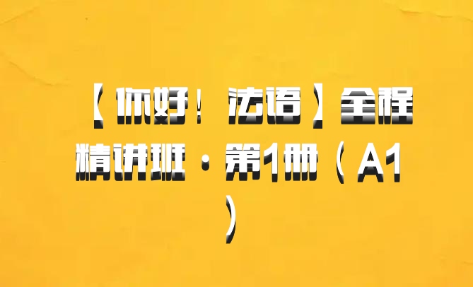 【你好！法语】全程精讲班·第1册（A1) 百度网盘