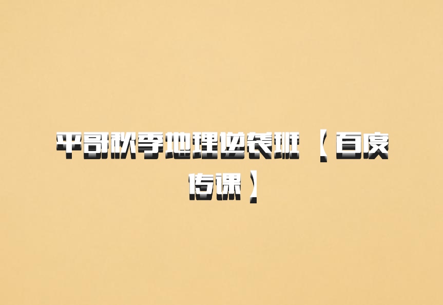 平哥秋季地理逆袭班 【百度传课】百度网盘
