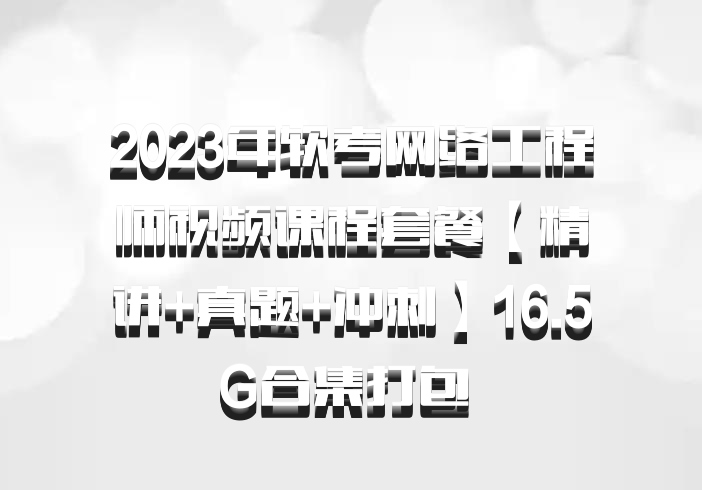 2023年软考网络工程师视频课程套餐【精讲+真题+冲刺】16.5G合集打包 百度网盘
