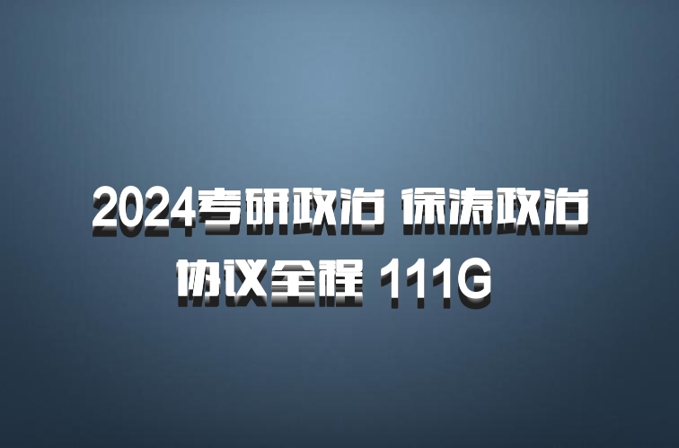 2024考研政治 徐涛政治协议全程 111G 百度网盘