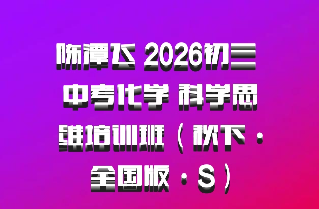 陈潭飞 2026初三 中考化学 科学思维培训班（秋下·全国版·S）
