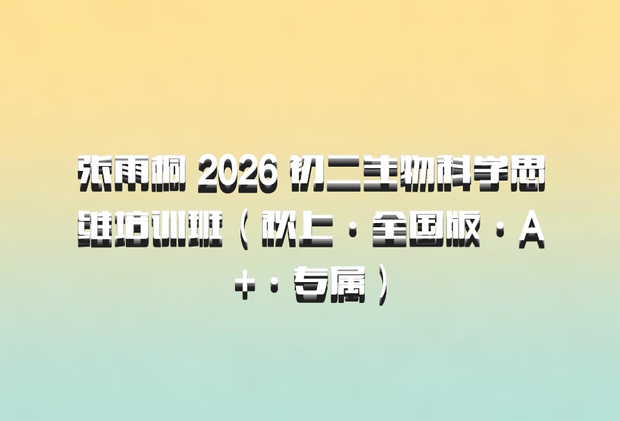 张雨桐 2026 初二生物科学思维培训班（秋上·全国版·A+·专属）