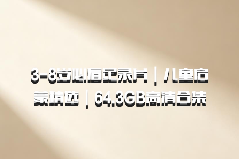 3-8岁必看纪录片｜儿童启蒙精选｜64.3GB高清合集