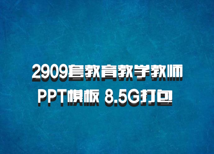 2909套教育教学教师PPT模板 8.5G打包 百度网盘