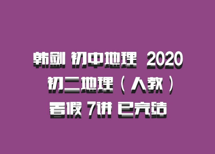 韩剑 初中地理 百度网盘 2020 初二地理（人教）暑假 7讲 已完结