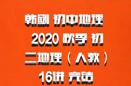 韩剑 初中地理 百度网盘 2020 秋季 初二地理（人教）16讲 完结