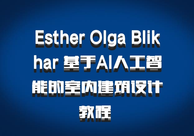 Esther Olga Blikhar 基于AI人工智能的室内建筑设计教程 百度网盘