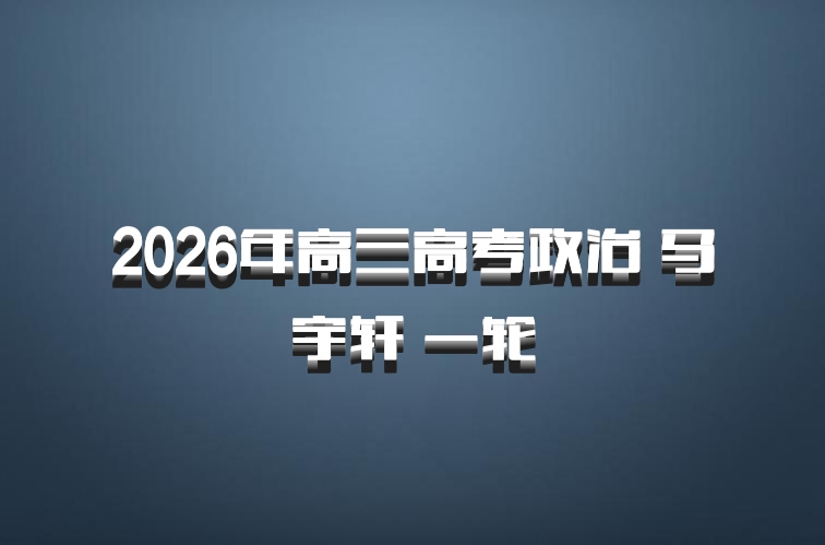 2026年高三高考政治 马宇轩 一轮