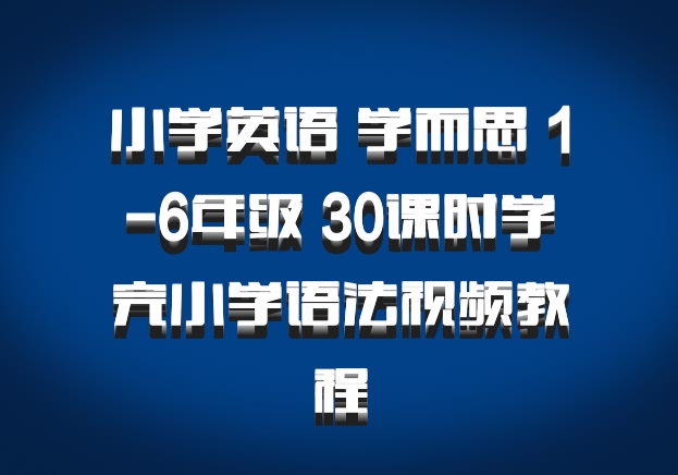 小学英语 学而思 1-6年级 30课时学完小学语法视频教程