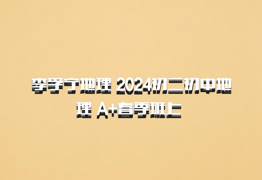 李孚宁地理 2024初二初中地理 A+春季班上 百度网盘