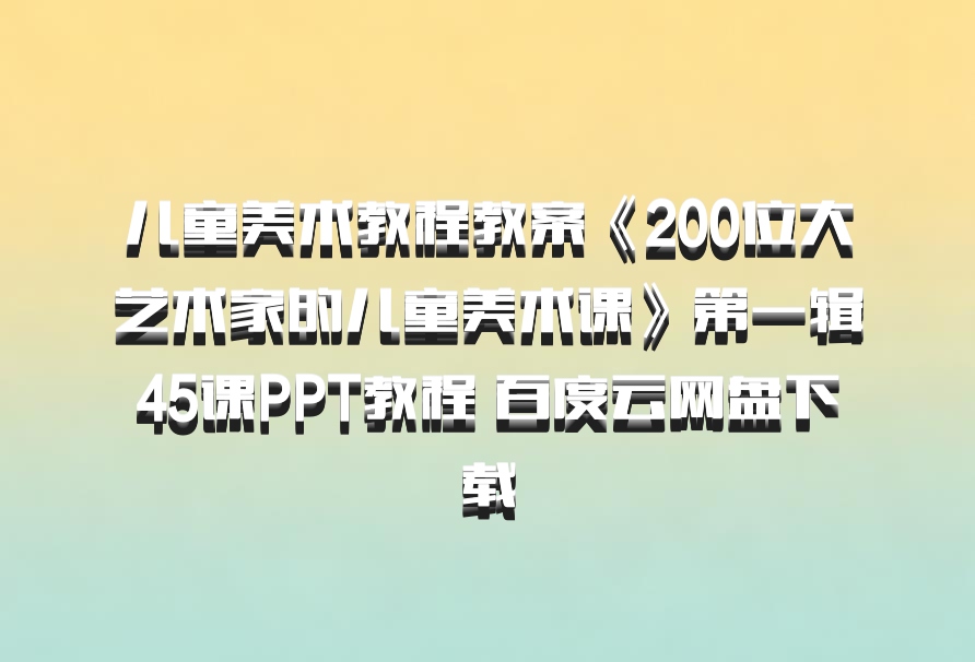 儿童美术教程教案《200位大艺术家的儿童美术课》第一辑45课PPT教程 百度云网盘下载