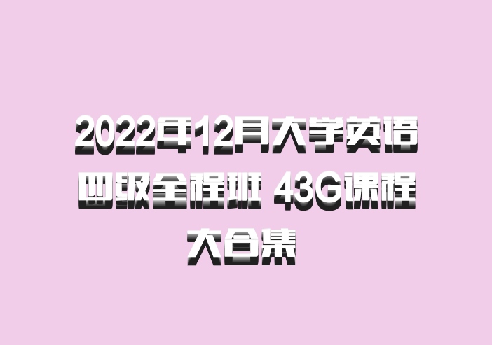 2022年12月大学英语四级全程班 43G课程大合集 百度网盘