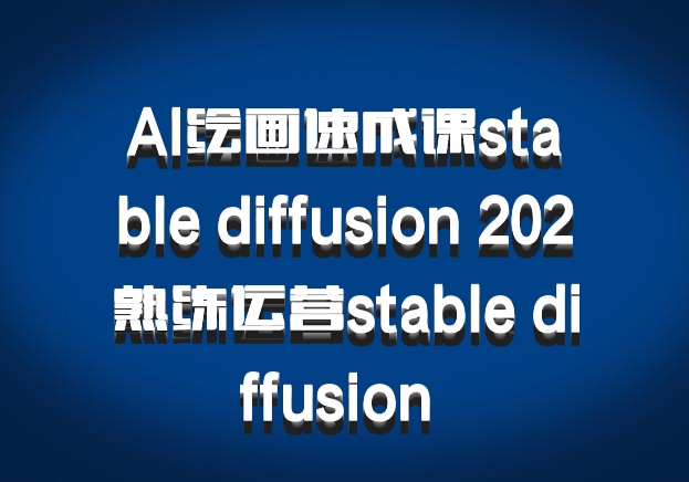 AI绘画速成课stable diffusion 202熟练运营stable diffusion 百度网盘