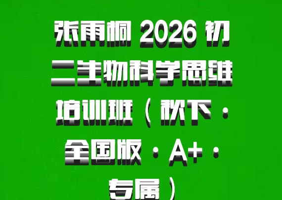 张雨桐 2026 初二生物科学思维培训班（秋下·全国版·A+·专属）