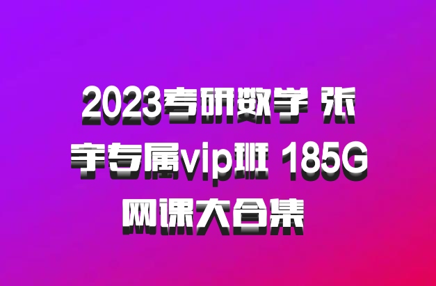 2023考研数学 张宇专属vip班 185G网课大合集 百度网盘