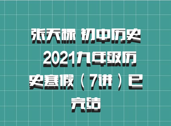 张天禄 初中历史 百度网盘 2021九年级历史寒假（7讲）已完结