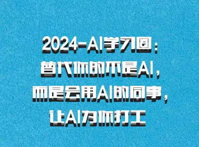 2024-AI学习圈：替代你的不是AI，而是会用AI的同事，让AI为你打工 百度网盘